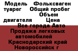  › Модель ­ Фольксваген туарег  › Общий пробег ­ 160 000 › Объем двигателя ­ 4 › Цена ­ 750 000 - Все города Авто » Продажа легковых автомобилей   . Краснодарский край,Новороссийск г.